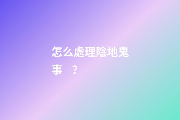 怎么處理陰地鬼事？